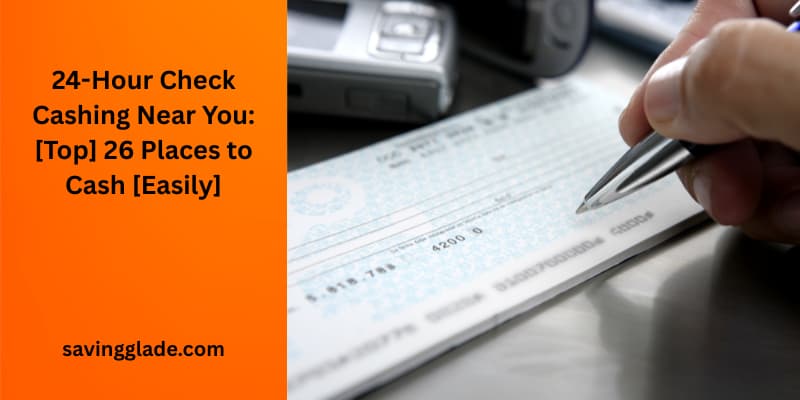 24-Hour Check Cashing Near You: [Top] 26 Places to Cash [Easily]